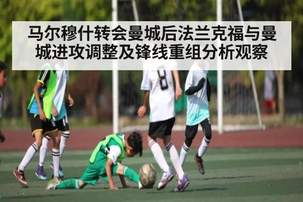 马尔穆什转会曼城后法兰克福与曼城进攻调整及锋线重组分析观察
