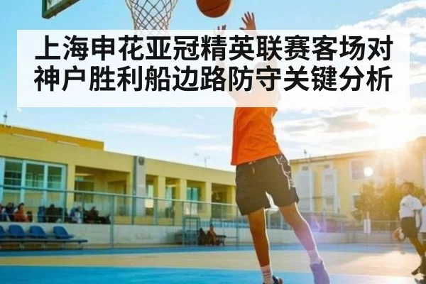 上海申花亚冠精英联赛客场对神户胜利船边路防守关键分析